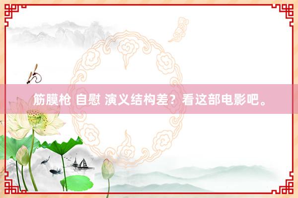 筋膜枪 自慰 演义结构差?看这部电影吧。