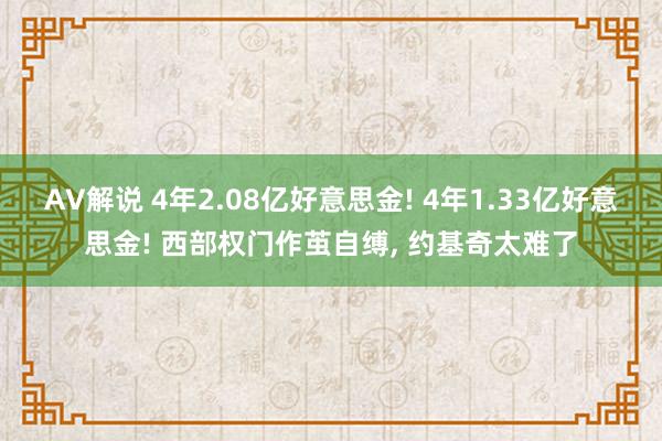 AV解说 4年2.08亿好意思金! 4年1.33亿好意思金! 西部权门作茧自缚， 约基奇太难了