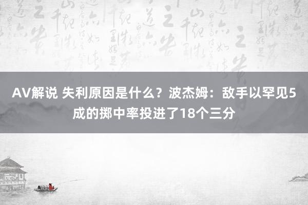 AV解说 失利原因是什么？波杰姆：敌手以罕见5成的掷中率投进了18个三分