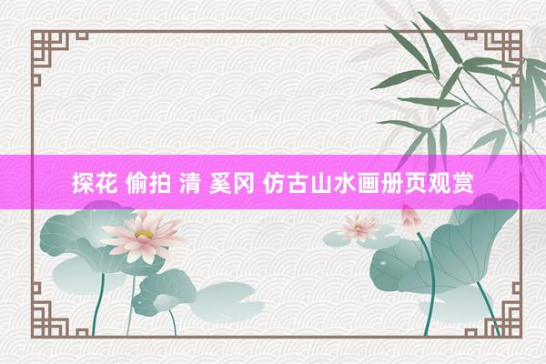 探花 偷拍 清 奚冈 仿古山水画册页观赏