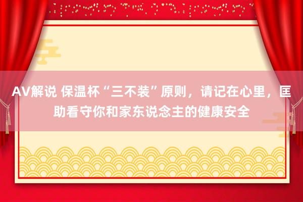 AV解说 保温杯“三不装”原则，请记在心里，匡助看守你和家东说念主的健康安全