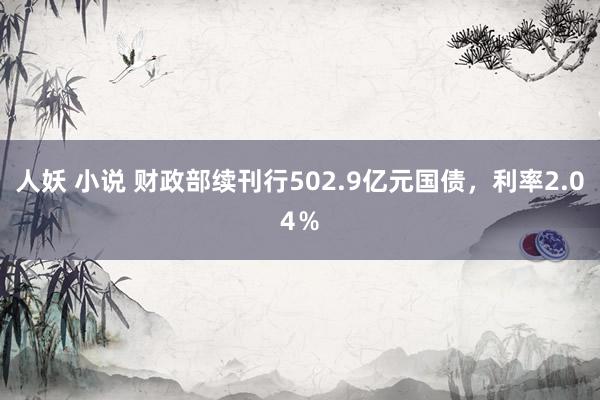 人妖 小说 财政部续刊行502.9亿元国债，利率2.04％
