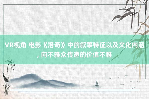 VR视角 电影《洛奇》中的叙事特征以及文化内涵， 向不雅众传递的价值不雅