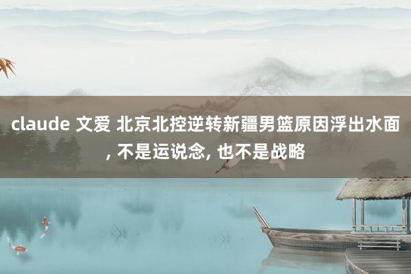 claude 文爱 北京北控逆转新疆男篮原因浮出水面， 不是运说念， 也不是战略