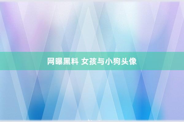 网曝黑料 女孩与小狗头像