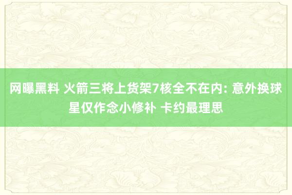 网曝黑料 火箭三将上货架7核全不在内: 意外换球星仅作念小修补 卡约最理思
