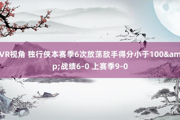 VR视角 独行侠本赛季6次放荡敌手得分小于100&战绩6-0 上赛季9-0