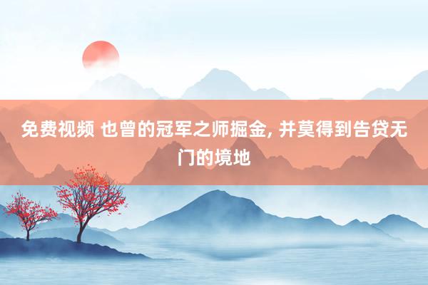 免费视频 也曾的冠军之师掘金， 并莫得到告贷无门的境地