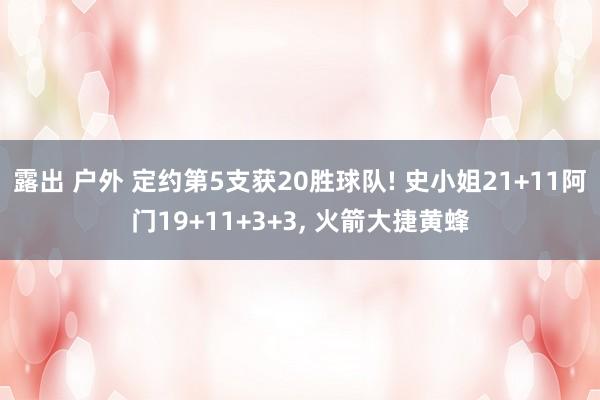 露出 户外 定约第5支获20胜球队! 史小姐21+11阿门19+11+3+3， 火箭大捷黄蜂