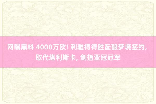 网曝黑料 4000万欧! 利雅得得胜酝酿梦境签约， 取代塔利斯卡， 剑指亚冠冠军
