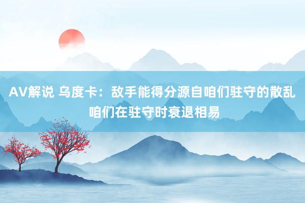 AV解说 乌度卡：敌手能得分源自咱们驻守的散乱 咱们在驻守时衰退相易