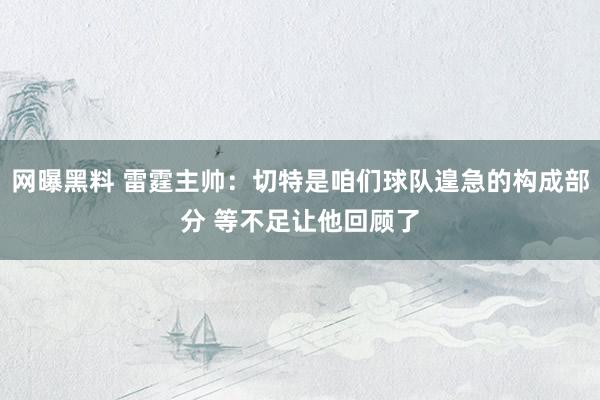 网曝黑料 雷霆主帅：切特是咱们球队遑急的构成部分 等不足让他回顾了