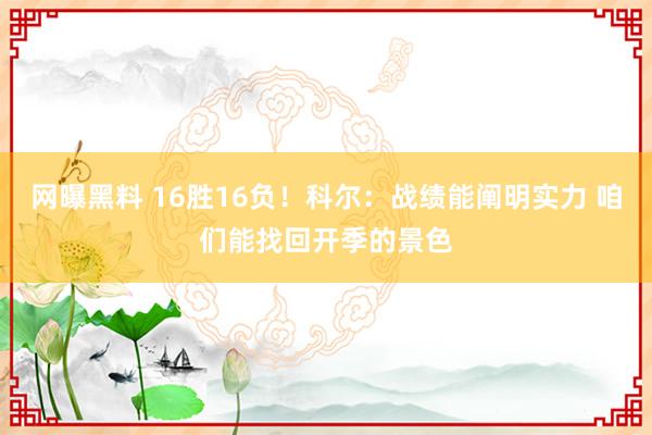 网曝黑料 16胜16负！科尔：战绩能阐明实力 咱们能找回开季的景色