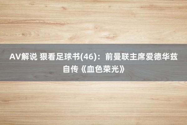 AV解说 狠看足球书(46)：前曼联主席爱德华兹自传《血色荣光》