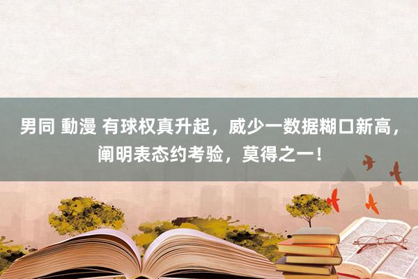 男同 動漫 有球权真升起，威少一数据糊口新高，阐明表态约考验，莫得之一！