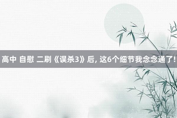 高中 自慰 二刷《误杀3》后， 这6个细节我念念通了!