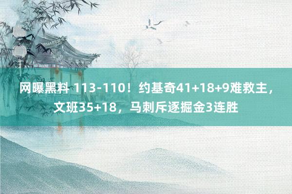 网曝黑料 113-110！约基奇41+18+9难救主，文班35+18，马刺斥逐掘金3连胜