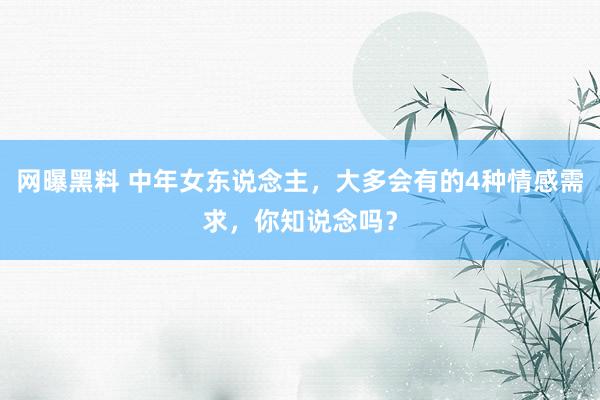 网曝黑料 中年女东说念主，大多会有的4种情感需求，你知说念吗？