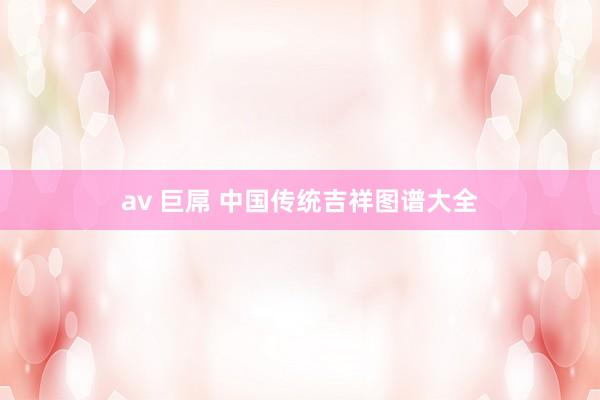 av 巨屌 中国传统吉祥图谱大全