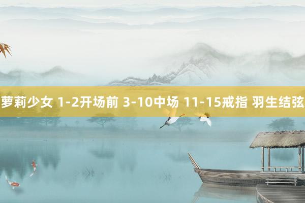萝莉少女 1-2开场前 3-10中场 11-15戒指 羽生结弦