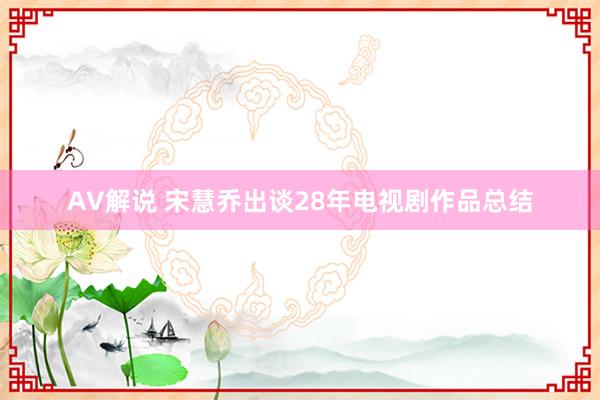 AV解说 宋慧乔出谈28年电视剧作品总结
