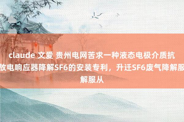 claude 文爱 贵州电网苦求一种液态电极介质抗拒放电响应器降解SF6的安装专利，升迁SF6废气降解服从