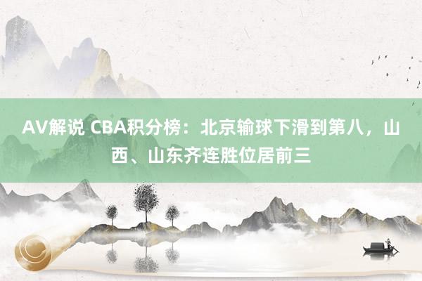 AV解说 CBA积分榜：北京输球下滑到第八，山西、山东齐连胜位居前三