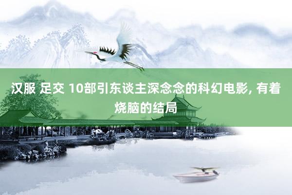 汉服 足交 10部引东谈主深念念的科幻电影， 有着烧脑的结局