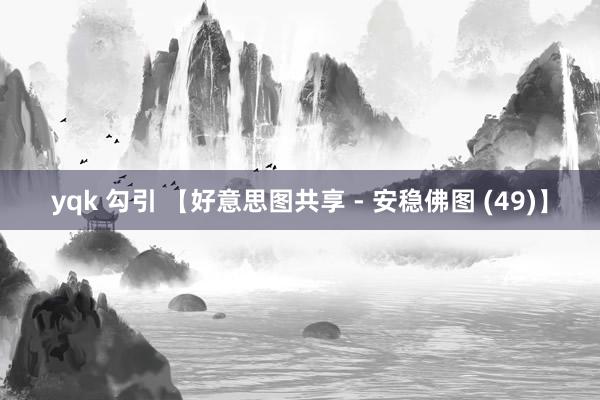 yqk 勾引 【好意思图共享 - 安稳佛图 (49)】