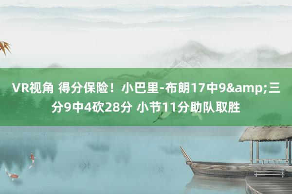 VR视角 得分保险！小巴里-布朗17中9&三分9中4砍28分 小节11分助队取胜