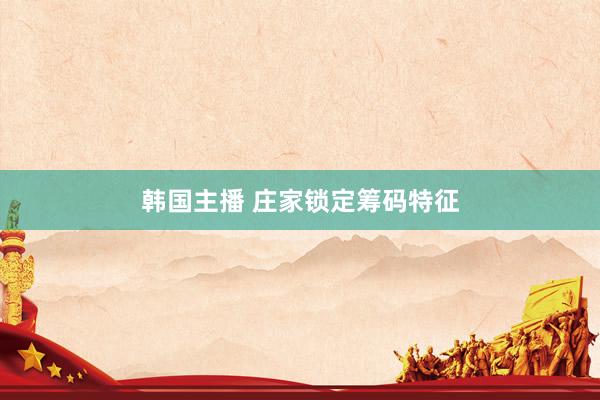 韩国主播 庄家锁定筹码特征