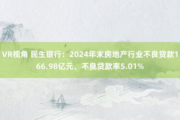VR视角 民生银行：2024年末房地产行业不良贷款166.98亿元，不良贷款率5.01%